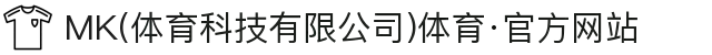 MK(体育科技有限公司)体育·官方网站